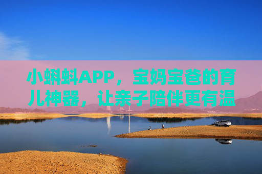 小蝌蚪APP，宝妈宝爸的育儿神器，让亲子陪伴更有温度与智慧