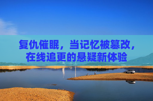 复仇催眠,当记忆被篡改,在线追更的悬疑新体验