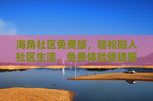 海角社区免费版,轻松融入社区生活,免费体验便捷服务