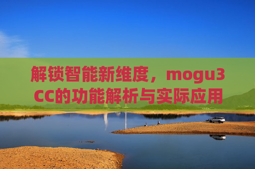 解锁智能新维度,mogu3CC的功能解析与实际应用