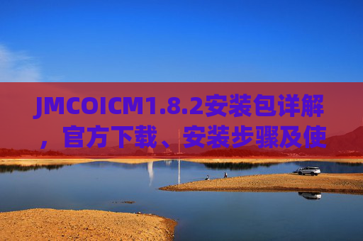 JMCOICM1.8.2安装包详解，官方下载、安装步骤及使用指南
