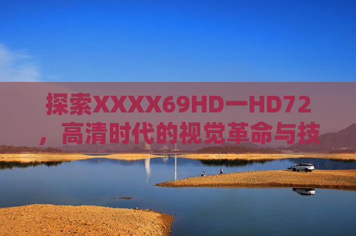 探索XXXX69HD一HD72，高清时代的视觉革命与技术创新