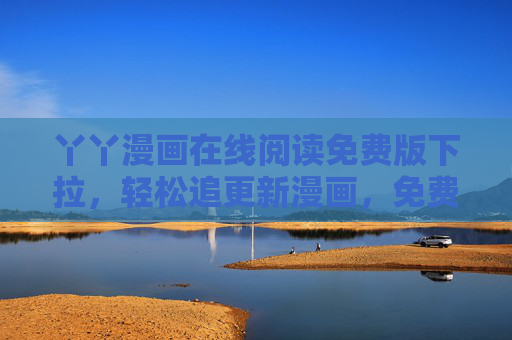 丫丫漫画在线阅读免费版下拉,轻松追更新漫画,免费阅读体验更流畅