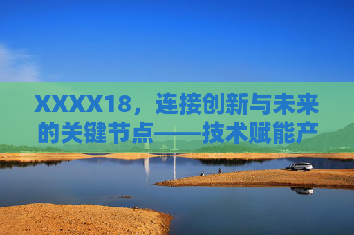 XXXX18，连接创新与未来的关键节点——技术赋能产业升级与社会进步的深度实践
