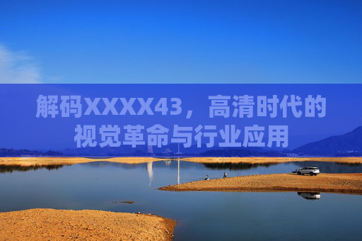 解码XXXX43,高清时代的视觉革命与行业应用