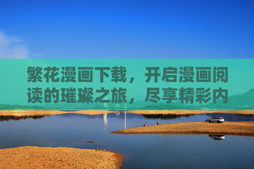 繁花漫画下载,开启漫画阅读的璀璨之旅,尽享精彩内容与沉浸体验