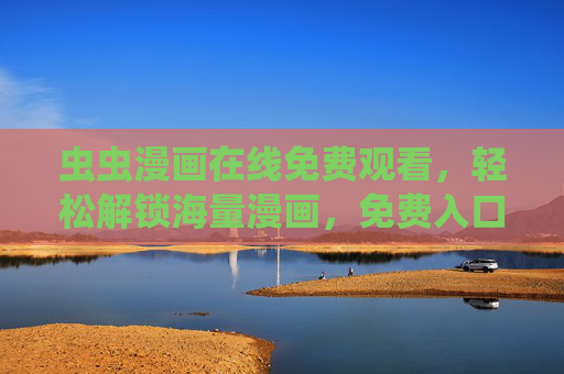 虫虫漫画在线免费观看，轻松解锁海量漫画，免费入口全解析