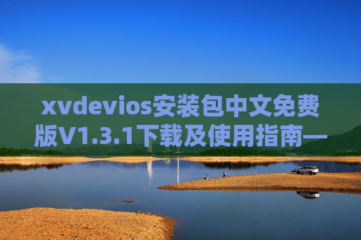 xvdevios安装包中文免费版V1.3.1下载及使用指南——百度官方资源推荐