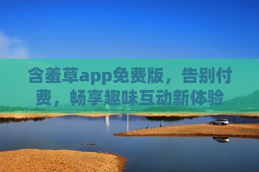 含羞草app免费版，告别付费，畅享趣味互动新体验