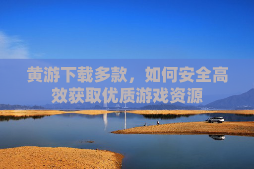 黄游下载多款,如何安全高效获取优质游戏资源