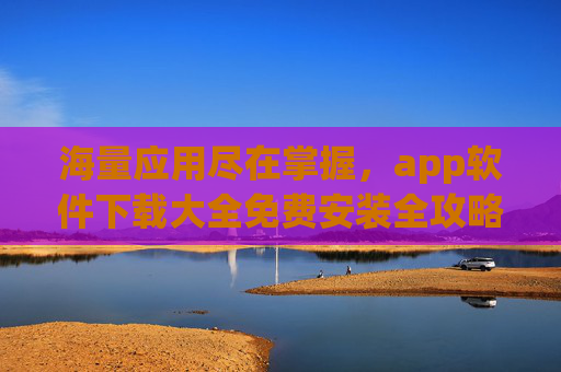 海量应用尽在掌握，app软件下载大全免费安装全攻略