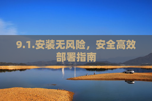 9.1.安装无风险，安全高效部署指南
