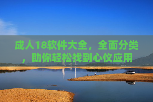 成人18软件大全，全面分类，助你轻松找到心仪应用