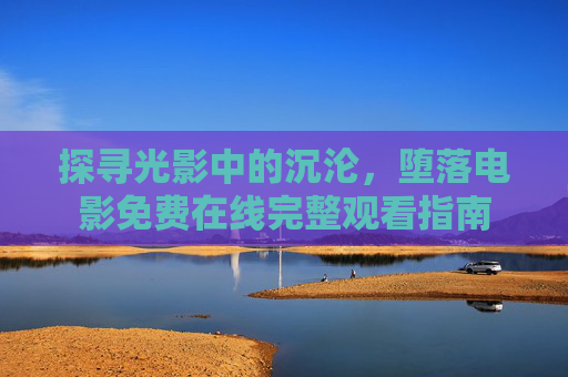 探寻光影中的沉沦，堕落电影免费在线完整观看指南