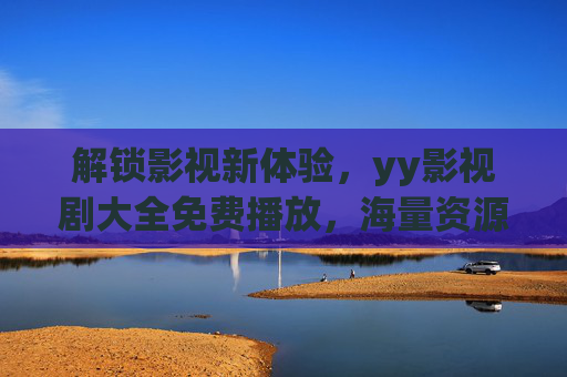 解锁影视新体验，yy影视剧大全免费播放，海量资源轻松看