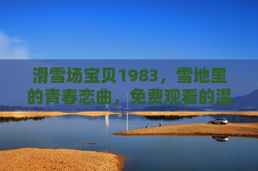 滑雪场宝贝1983，雪地里的青春恋曲，免费观看的温暖回忆