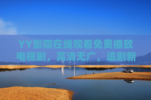 YY影院在线观看免费播放电视剧,高清无广,追剧新选择