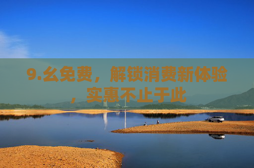 9.幺免费，解锁消费新体验，实惠不止于此