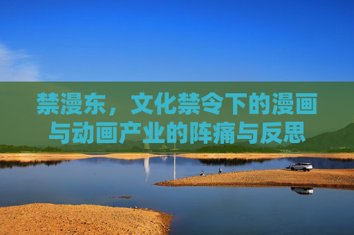 禁漫东，文化禁令下的漫画与动画产业的阵痛与反思