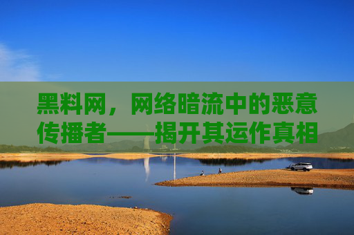 黑料网，网络暗流中的恶意传播者——揭开其运作真相与警示