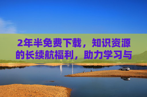 2年半免费下载，知识资源的长续航福利，助力学习与成长的无缝衔接