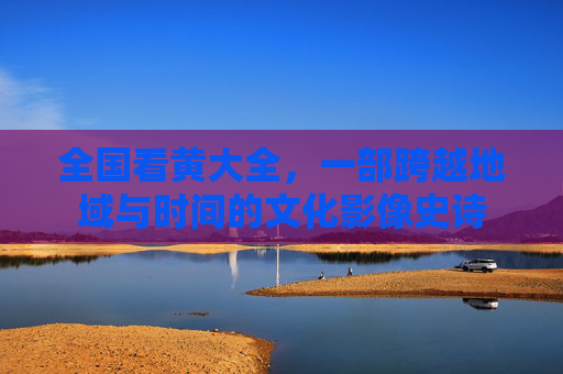 全国看黄大全,一部跨越地域与时间的文化影像史诗