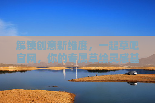 解锁创意新维度，一起草吧官网，你的专属草绘灵感基地