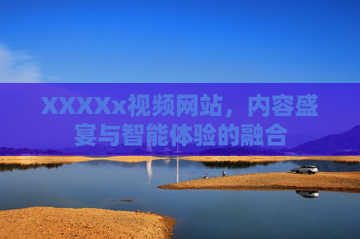 XXXXx视频网站，内容盛宴与智能体验的融合