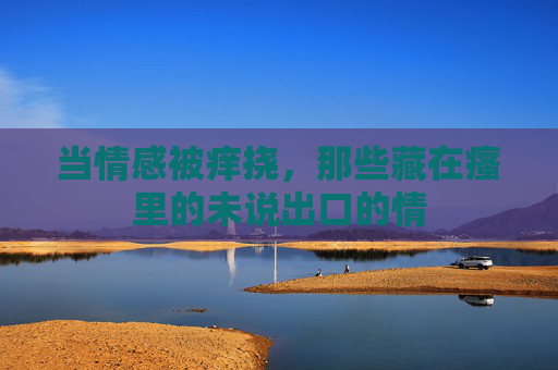 当情感被痒挠，那些藏在瘙里的未说出口的情