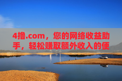 4撸.com，您的网络收益助手，轻松赚取额外收入的便捷平台