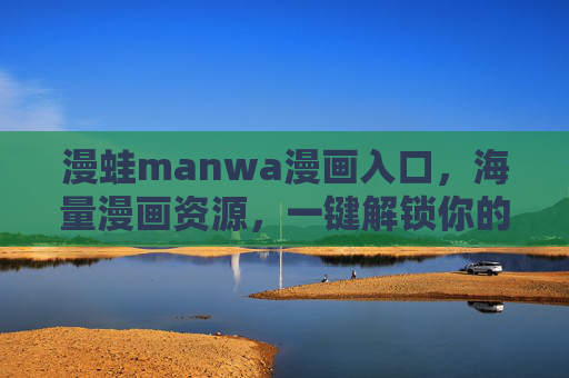 漫蛙manwa漫画入口，海量漫画资源，一键解锁你的追画新体验