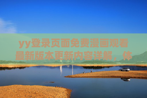 yy登录页面免费漫画观看最新版本更新内容详解，体验升级与功能优化全解析