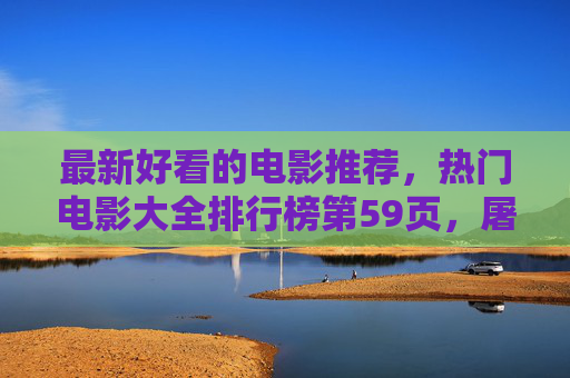 最新好看的电影推荐，热门电影大全排行榜第59页，屠夫电影网为你精选优质影片！