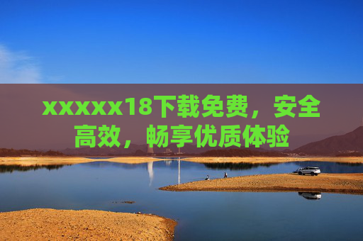 xxxxx18下载免费，安全高效，畅享优质体验
