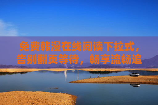免费韩漫在线阅读下拉式，告别翻页等待，畅享流畅追番体验