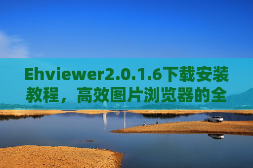 Ehviewer2.0.1.6下载安装教程,高效图片浏览器的全新体验
