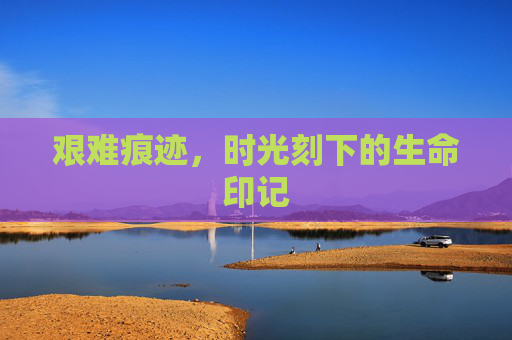 艰难痕迹，时光刻下的生命印记
