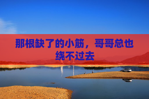 那根缺了的小筋，哥哥总也绕不过去