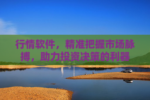 行情软件，精准把握市场脉搏，助力投资决策的利器