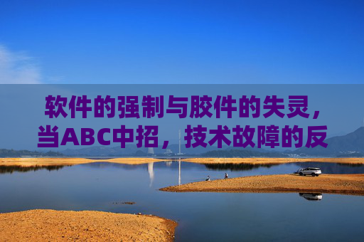 软件的强制与胶件的失灵，当ABC中招，技术故障的反思与应对