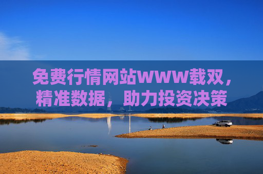 免费行情网站WWW载双，精准数据，助力投资决策