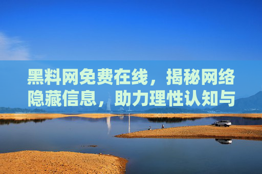 黑料网免费在线，揭秘网络隐藏信息，助力理性认知与信息判断
