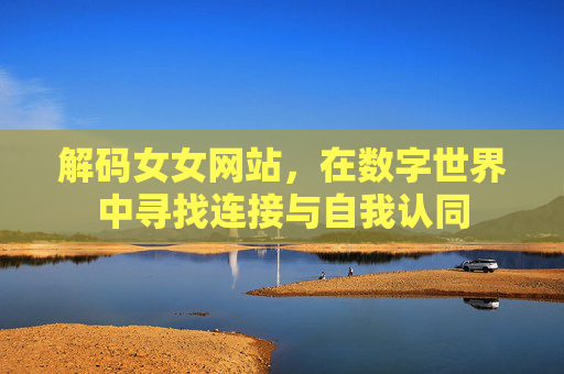 解码女女网站，在数字世界中寻找连接与自我认同