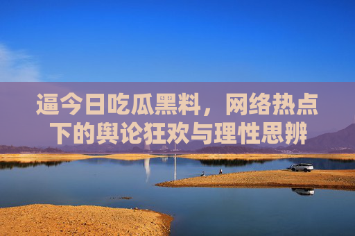 逼今日吃瓜黑料，网络热点下的舆论狂欢与理性思辨