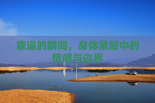 靠逼的瞬间,身体紧贴中的情感与边界