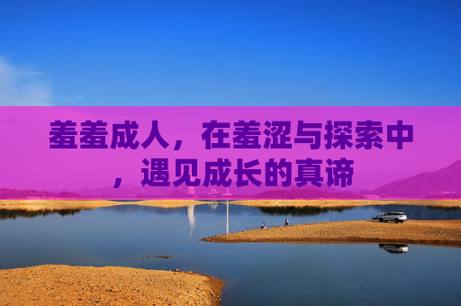 羞羞成人，在羞涩与探索中，遇见成长的真谛