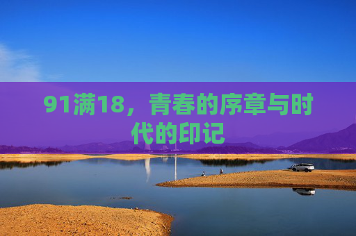 91满18，青春的序章与时代的印记