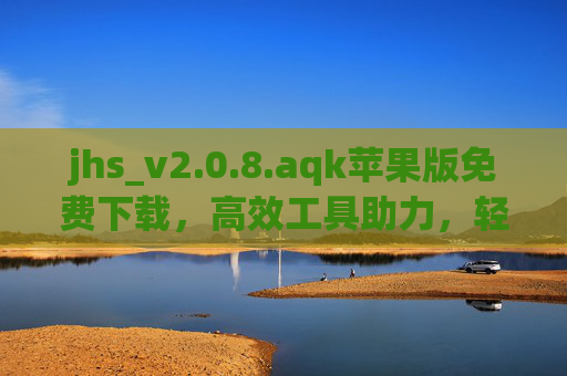 jhs_v2.0.8.aqk苹果版免费下载，高效工具助力，轻松解锁手机新功能