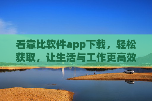 看靠比软件app下载，轻松获取，让生活与工作更高效的智能助手