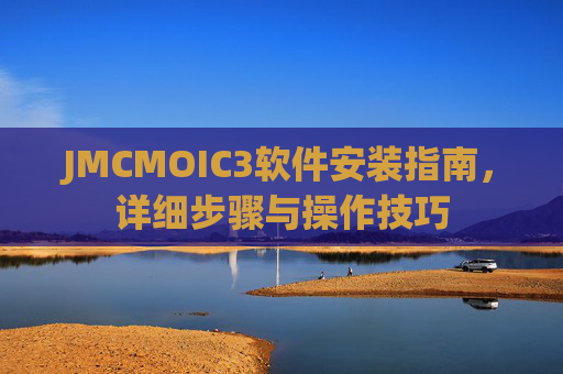 JMCMOIC3软件安装指南，详细步骤与操作技巧